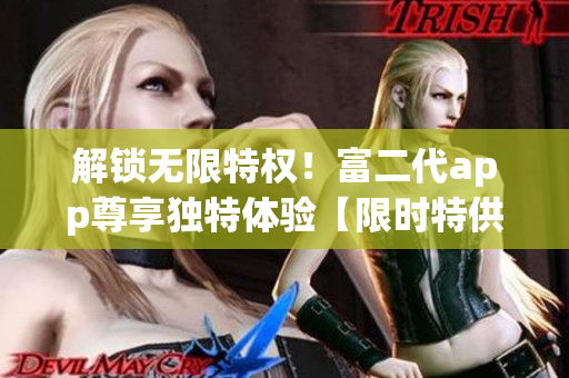 解鎖無(wú)限特權(quán)！富二代app尊享獨(dú)特體驗(yàn)【限時(shí)特供版】