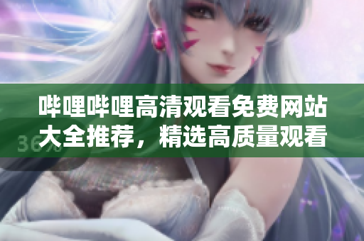 嗶哩嗶哩高清觀看免費(fèi)網(wǎng)站大全推薦，精選高質(zhì)量觀看資源