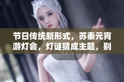 節(jié)日傳統(tǒng)新形式，蘇秦元宵游燈會，燈謎猜成主題，別出心裁！