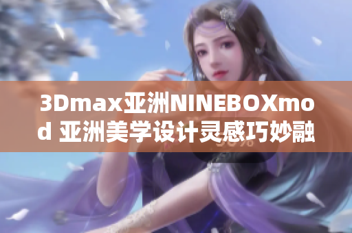 3Dmax亞洲NINEBOXmod 亞洲美學設(shè)計靈感巧妙融于3Dmax 