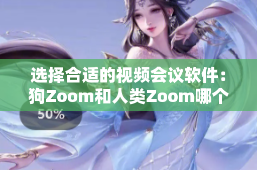 選擇合適的視頻會(huì)議軟件：狗Zoom和人類Zoom哪個(gè)更適合你？
