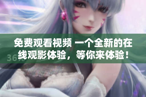 免費(fèi)觀看視頻 一個(gè)全新的在線觀影體驗(yàn)，等你來體驗(yàn)！