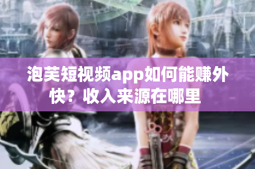 泡芙短視頻app如何能賺外快？收入來(lái)源在哪里 