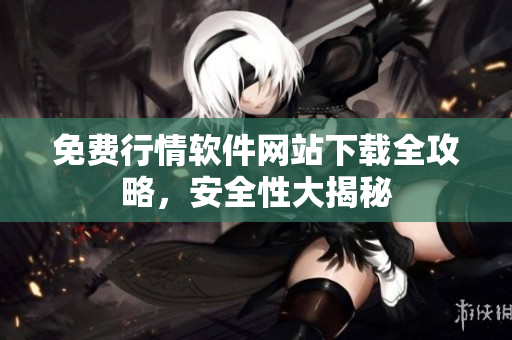 免費(fèi)行情軟件網(wǎng)站下載全攻略，安全性大揭秘