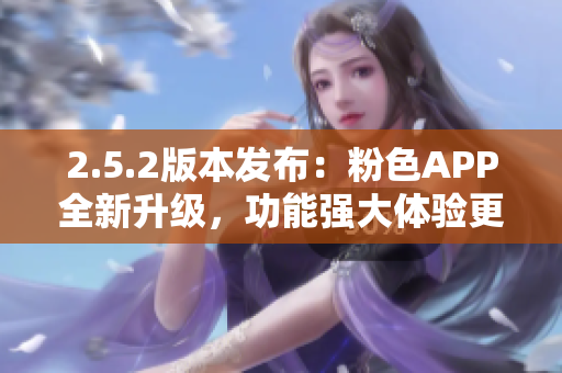 2.5.2版本發(fā)布：粉色APP全新升級(jí)，功能強(qiáng)大體驗(yàn)更佳