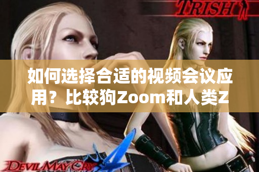 如何選擇合適的視頻會(huì)議應(yīng)用？比較狗Zoom和人類Zoom，分別適合哪些場(chǎng)景？