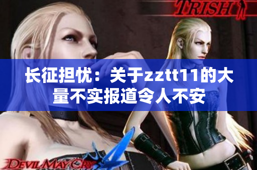 長征擔(dān)憂：關(guān)于zztt11的大量不實(shí)報道令人不安