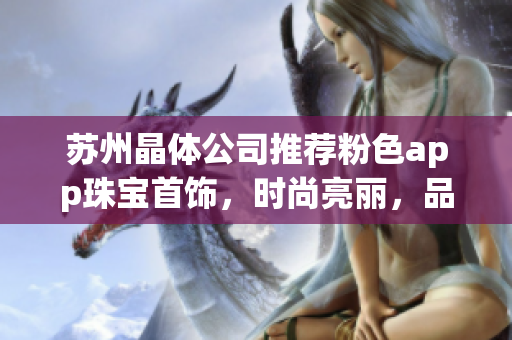 蘇州晶體公司推薦粉色app珠寶首飾，時(shí)尚亮麗，品質(zhì)精致