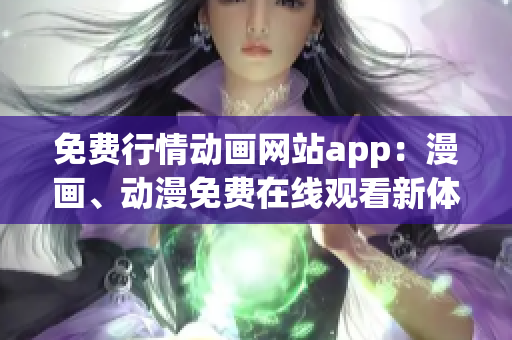 免費(fèi)行情動畫網(wǎng)站app：漫畫、動漫免費(fèi)在線觀看新體驗