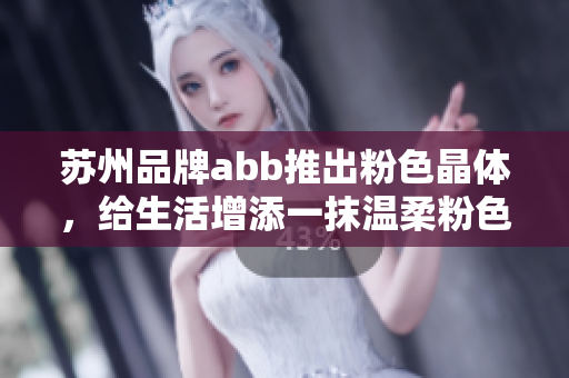 蘇州品牌abb推出粉色晶體，給生活增添一抹溫柔粉色