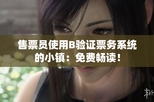 售票員使用B驗證票務系統(tǒng)的小鎮(zhèn)：免費暢讀！