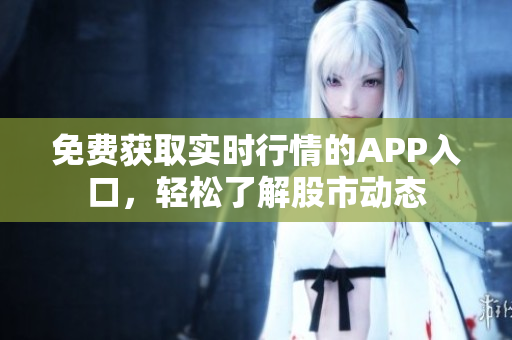 免費(fèi)獲取實(shí)時(shí)行情的APP入口，輕松了解股市動(dòng)態(tài)