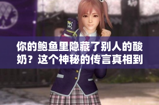 你的鮑魚里隱藏了別人的酸奶？這個(gè)神秘的傳言真相到底如何？