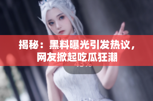 揭秘：黑料曝光引發(fā)熱議，網(wǎng)友掀起吃瓜狂潮