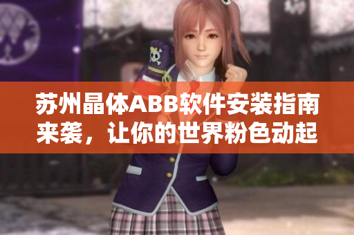 蘇州晶體ABB軟件安裝指南來襲，讓你的世界粉色動起來