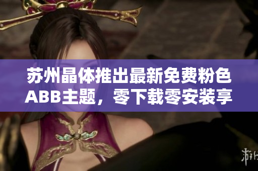 蘇州晶體推出最新免費(fèi)粉色ABB主題，零下載零安裝享受個(gè)性桌面