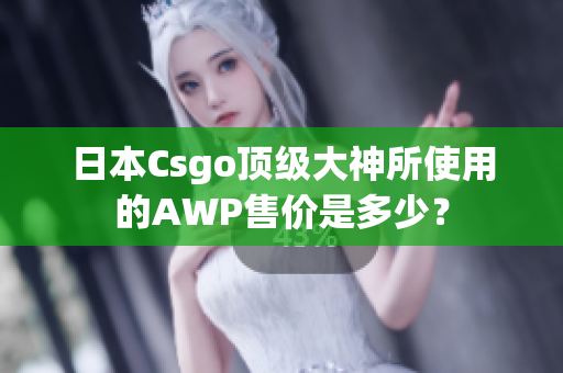 日本Csgo頂級(jí)大神所使用的AWP售價(jià)是多少？