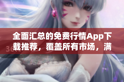 全面匯總的免費(fèi)行情App下載推薦，覆蓋所有市場，滿足投資者需求
