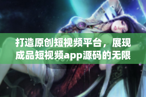 打造原創(chuàng)短視頻平臺(tái)，展現(xiàn)成品短視頻app源碼的無(wú)限潛力