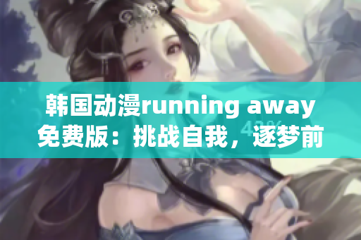 韓國動漫running away免費版：挑戰(zhàn)自我，逐夢前行
