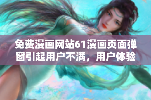 免費(fèi)漫畫網(wǎng)站61漫畫頁(yè)面彈窗引起用戶不滿，用戶體驗(yàn)受影響