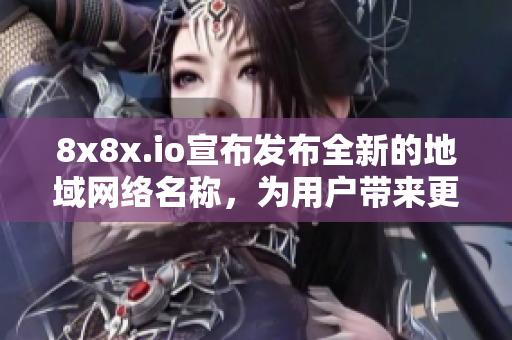 8x8x.io宣布發(fā)布全新的地域網(wǎng)絡名稱，為用戶帶來更多便利。