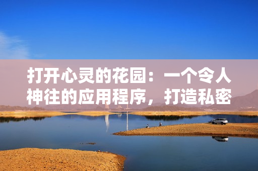 打開(kāi)心靈的花園：一個(gè)令人神往的應(yīng)用程序，打造私密的精神角落